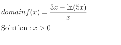 The domain of f(x)=(3x-ln(5x))/x is x>0